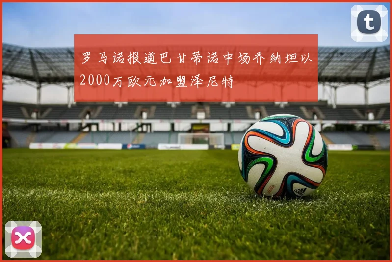 罗马诺报道巴甘蒂诺中场乔纳坦以2000万欧元加盟泽尼特