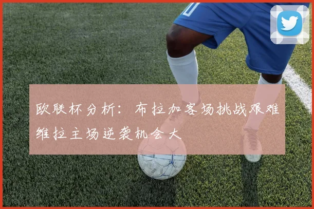 欧联杯分析：布拉加客场挑战艰难维拉主场逆袭机会大