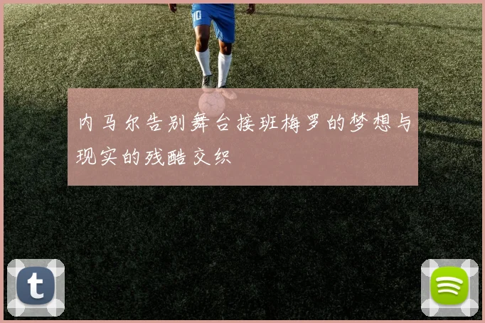 内马尔告别舞台接班梅罗的梦想与现实的残酷交织