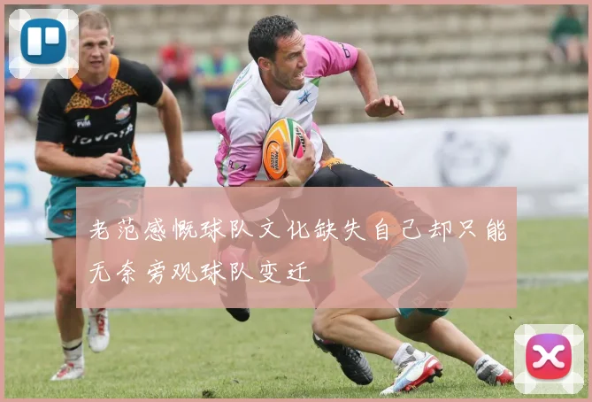 老范感慨球队文化缺失自己却只能无奈旁观球队变迁