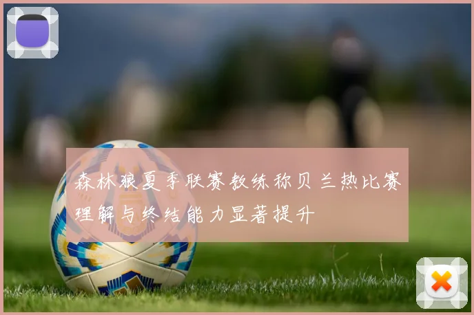 森林狼夏季联赛教练称贝兰热比赛理解与终结能力显著提升