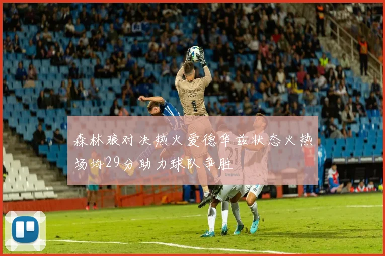森林狼对决热火爱德华兹状态火热场均29分助力球队争胜