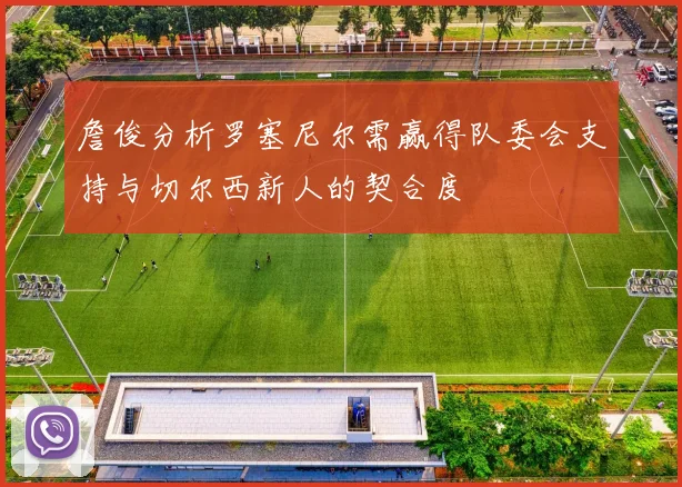 詹俊分析罗塞尼尔需赢得队委会支持与切尔西新人的契合度
